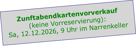 Zunftabendkartenvorverkauf 
(keine Vorreservierung):
Sa, 12.12.2026, 9 Uhr im Narrenkeller


